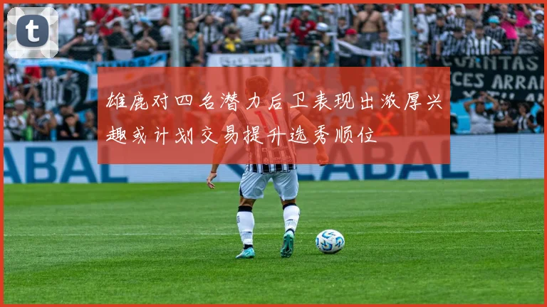 雄鹿对四名潜力后卫表现出浓厚兴趣或计划交易提升选秀顺位