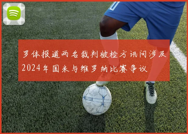 罗体报道两名裁判被检方讯问涉及2024年国米与维罗纳比赛争议