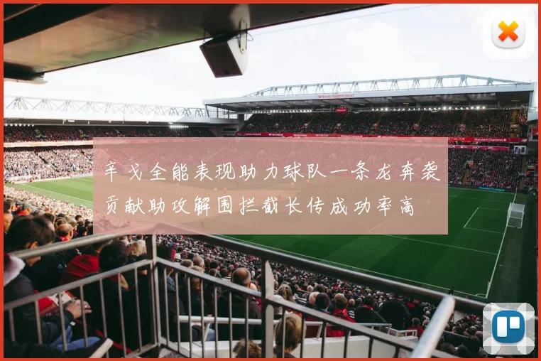 辛戈全能表现助力球队一条龙奔袭贡献助攻解围拦截长传成功率高
