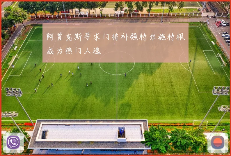阿贾克斯寻求门将补强特尔施特根成为热门人选